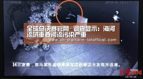 全球总决赛官网-调查显示:海河流域重要河流污染严重(图1) LOL世界赛官网