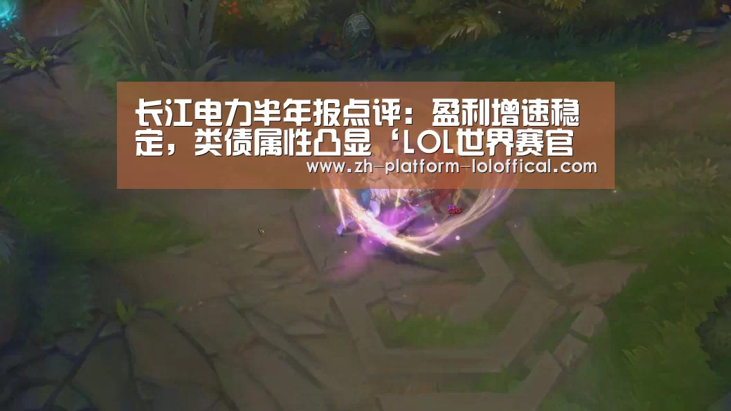 长江电力半年报点评:盈利增速稳定,类债属性凸显‘LOL世界赛官网’(图1) 英雄联盟世界赛