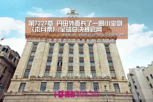 第7227章 丹田外面长了一圈小宝剑(求月票)|全球总决赛官网(图1) LOL世界赛官网