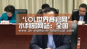 ‘LOL世界赛官网’水利部网站:全国水利厅局长会议召开(图4) 英雄联盟世界赛