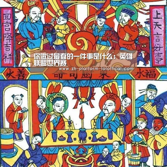 你做过最蠢的一件事是什么:英雄联盟世界赛(图1) 英雄联盟世界赛